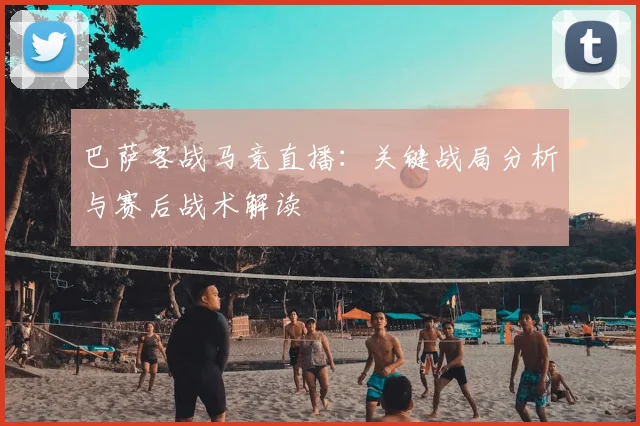 巴萨客战马竞直播：关键战局分析与赛后战术解读