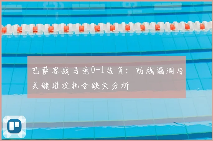 巴萨客战马竞0-1告负:防线漏洞与关键进攻机会缺失分析